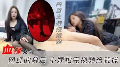血缘交融 网红的幕后 网红小姨拍完视频给我操